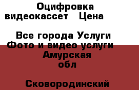 Оцифровка  видеокассет › Цена ­ 100 - Все города Услуги » Фото и видео услуги   . Амурская обл.,Сковородинский р-н